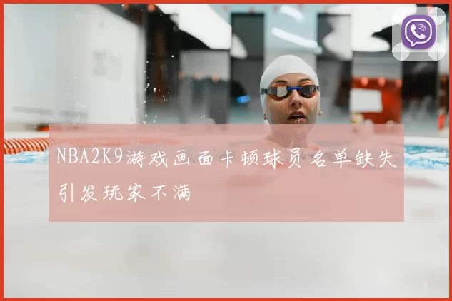 NBA2K9游戏画面卡顿球员名单缺失引发玩家不满