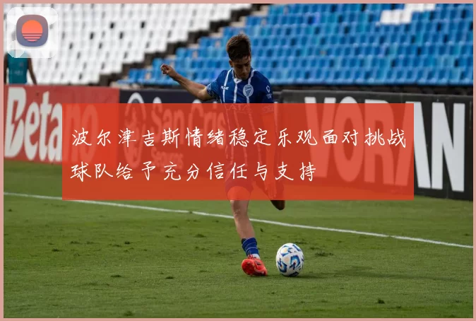 波尔津吉斯情绪稳定乐观面对挑战球队给予充分信任与支持