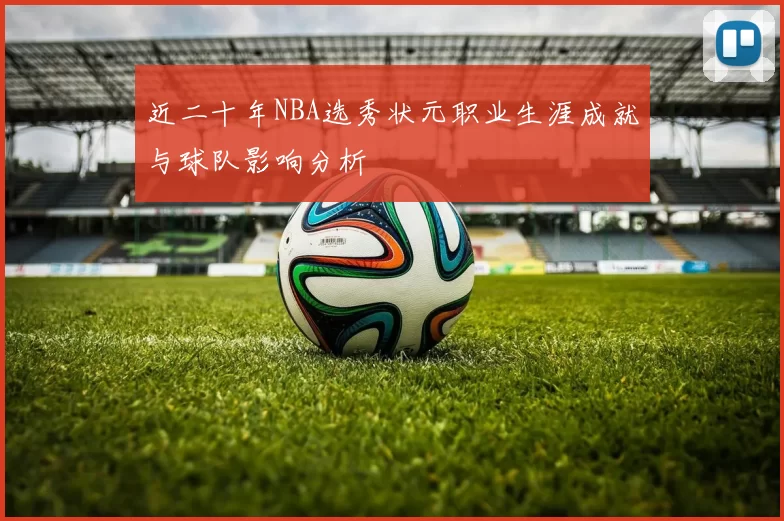 近二十年NBA选秀状元职业生涯成就与球队影响分析