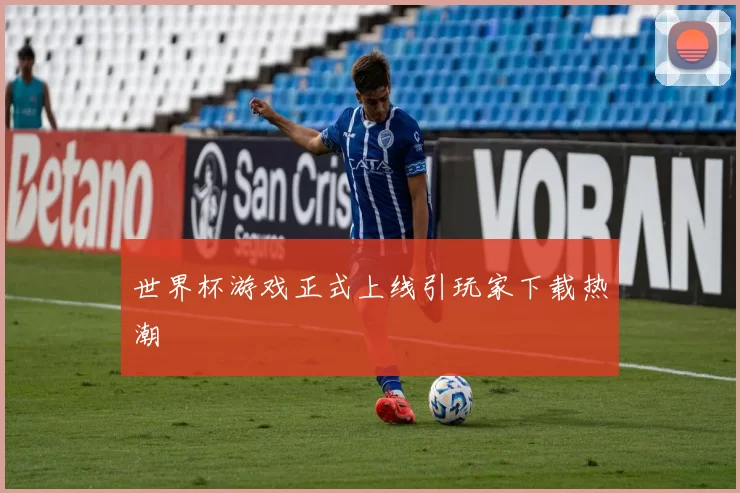 世界杯游戏正式上线引玩家下载热潮