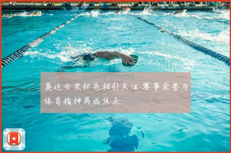 奥运会奖杯亮相引关注 赛事荣誉与体育精神再成焦点
