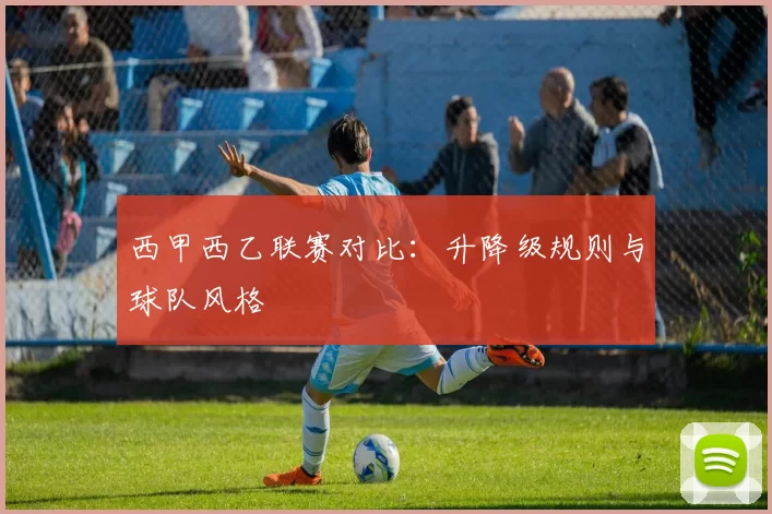 西甲西乙联赛对比:升降级规则与球队风格