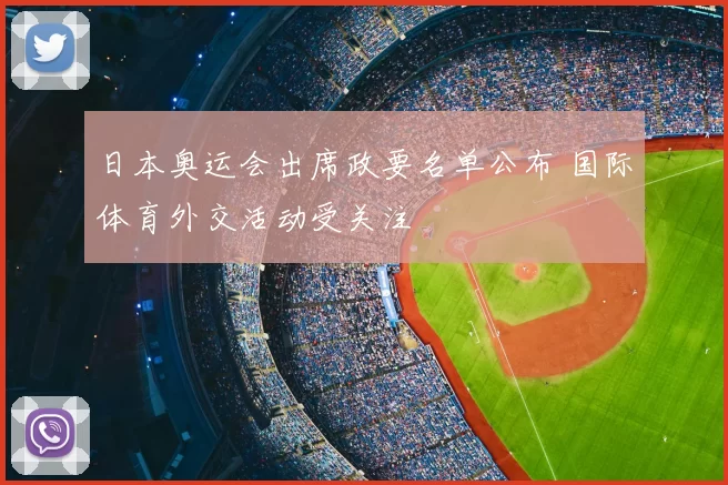 日本奥运会出席政要名单公布 国际体育外交活动受关注