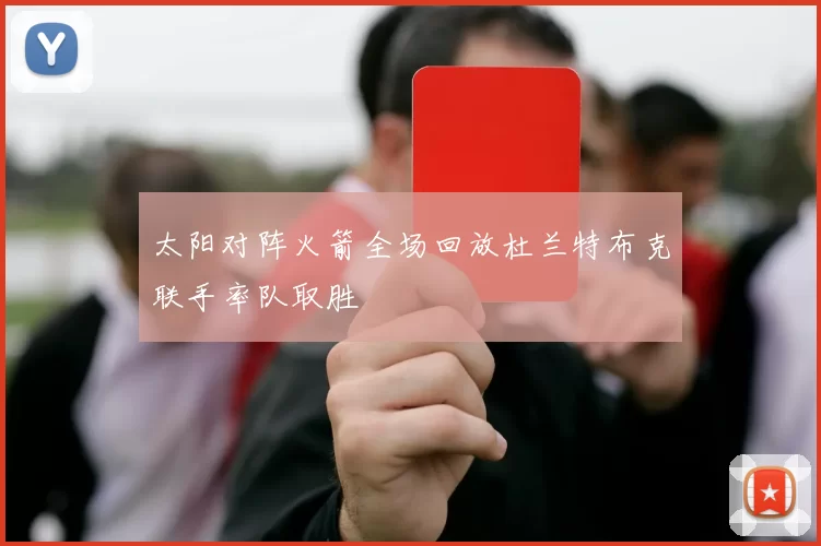 太阳对阵火箭全场回放杜兰特布克联手率队取胜