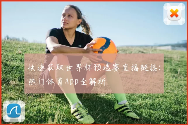 快速获取世界杯预选赛直播链接:热门体育App全解析