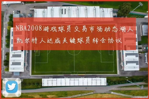 NBA2008游戏球员交易市场动态湖人凯尔特人达成关键球员转会协议