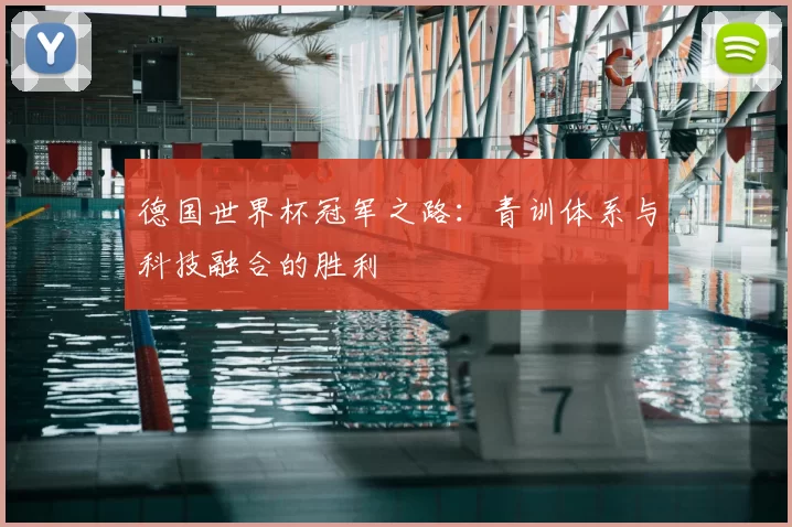 德国世界杯冠军之路:青训体系与科技融合的胜利