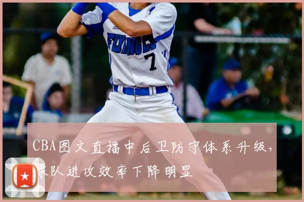 CBA图文直播中后卫防守体系升级，球队进攻效率下降明显