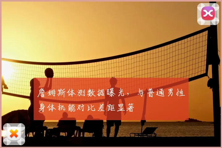 詹姆斯体测数据曝光,与普通男性身体机能对比差距显著