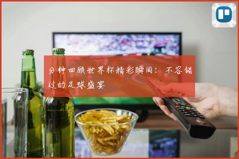 分钟回顾世界杯精彩瞬间:不容错过的足球盛宴