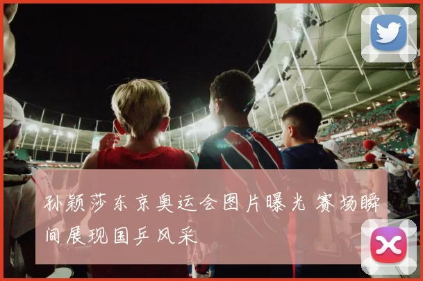 孙颖莎东京奥运会图片曝光 赛场瞬间展现国乒风采
