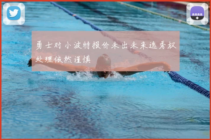 勇士对小波特报价未出未来选秀权处理依然谨慎