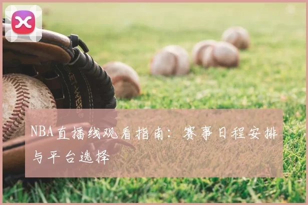 NBA直播线观看指南：赛事日程安排与平台选择