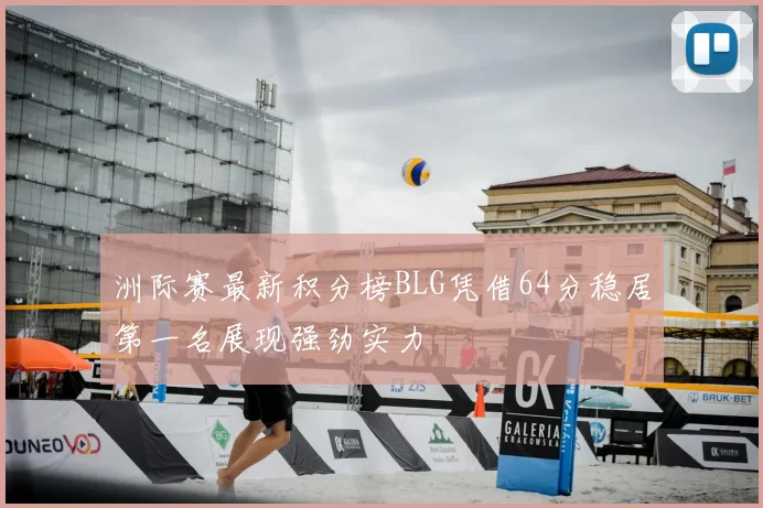洲际赛最新积分榜BLG凭借64分稳居第一名展现强劲实力