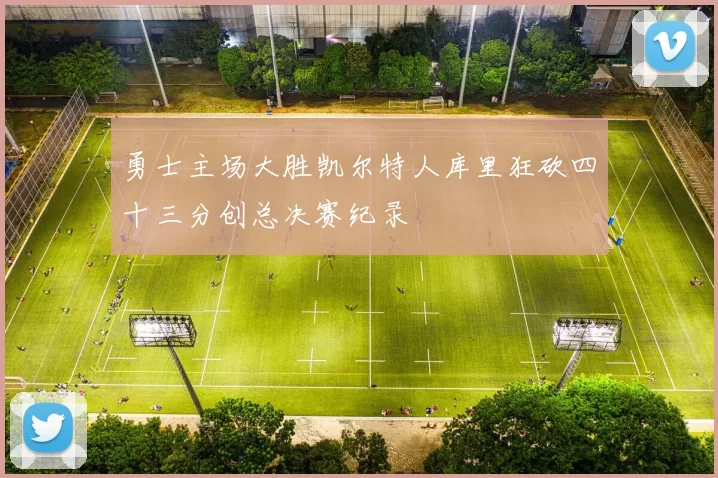 勇士主场大胜凯尔特人库里狂砍四十三分创总决赛纪录