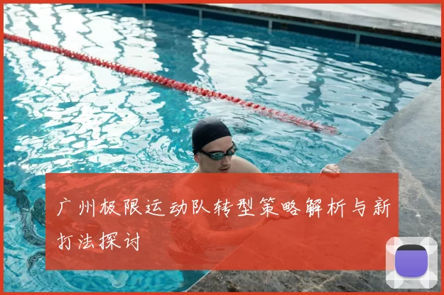 广州极限运动队转型策略解析与新打法探讨