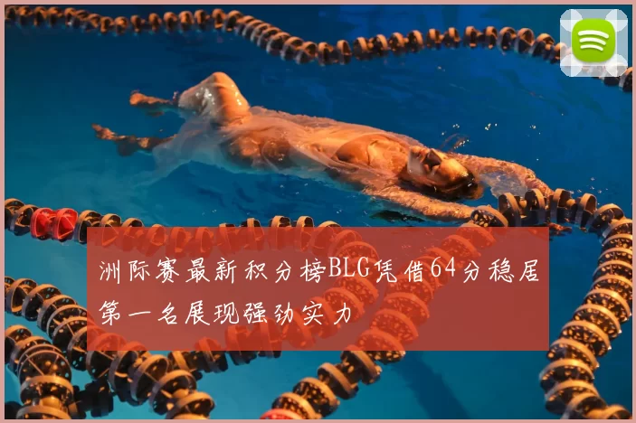 洲际赛最新积分榜BLG凭借64分稳居第一名展现强劲实力