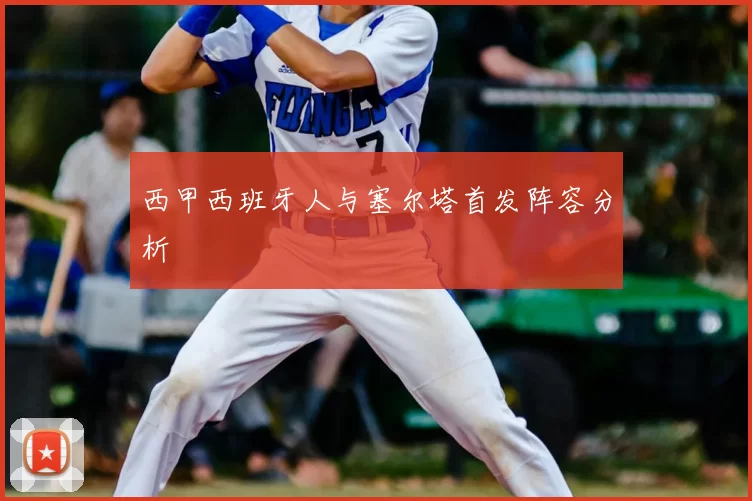 西甲西班牙人与塞尔塔首发阵容分析
