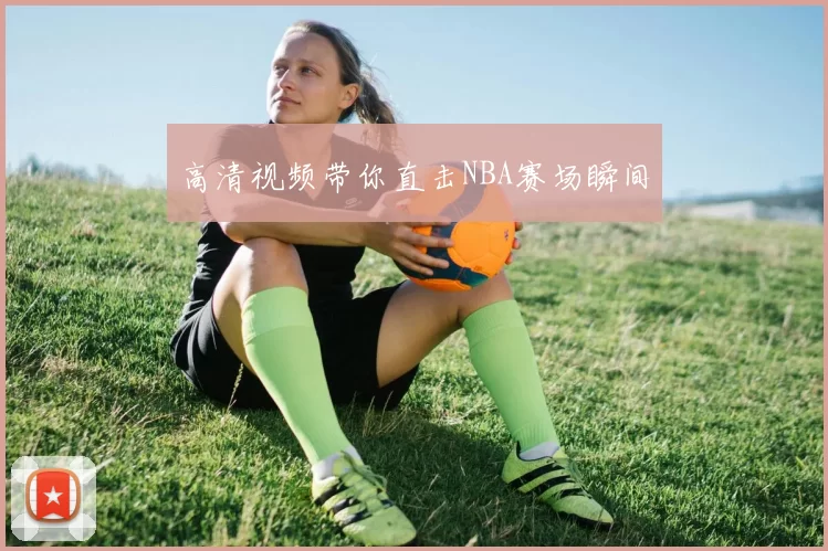 高清视频带你直击NBA赛场瞬间