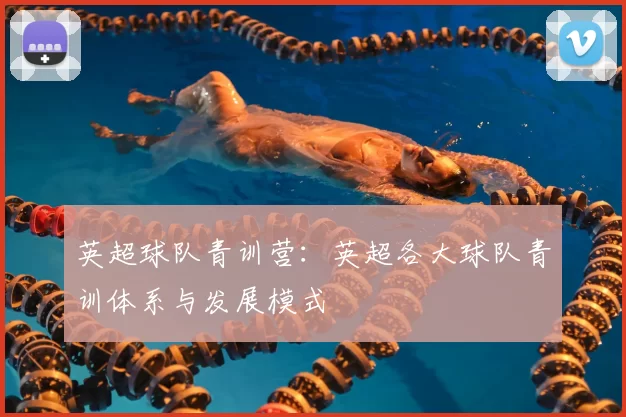 英超球队青训营：英超各大球队青训体系与发展模式