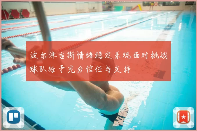 波尔津吉斯情绪稳定乐观面对挑战球队给予充分信任与支持