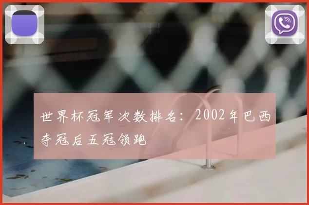 世界杯冠军次数排名：2002年巴西夺冠后五冠领跑