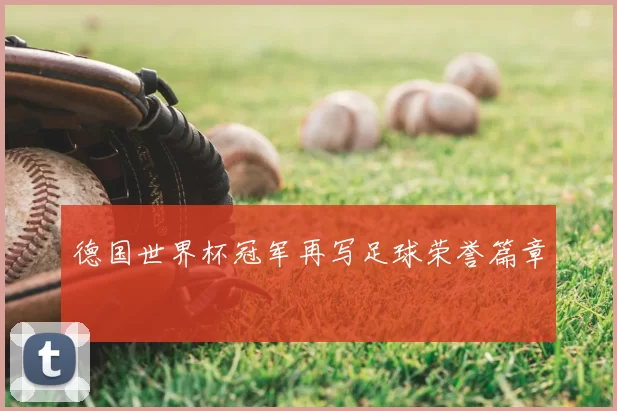 德国世界杯冠军再写足球荣誉篇章