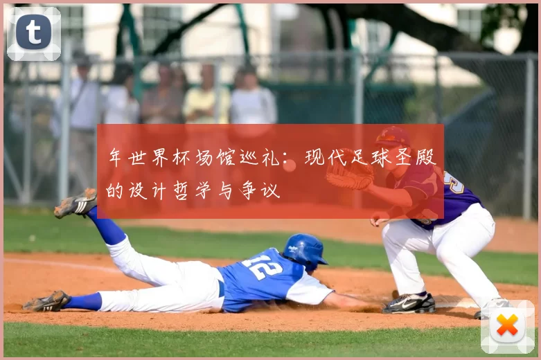 年世界杯场馆巡礼:现代足球圣殿的设计哲学与争议