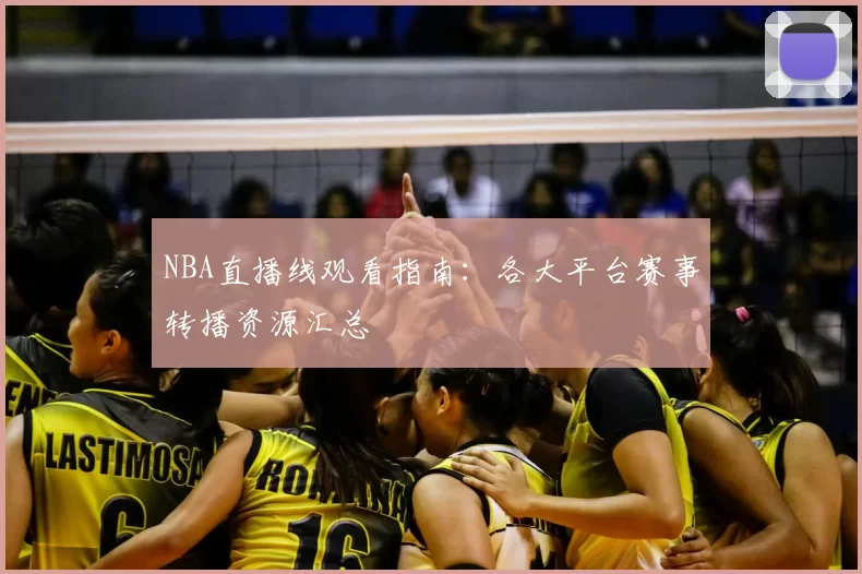NBA直播线观看指南:各大平台赛事转播资源汇总