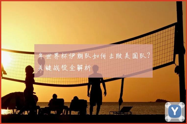 年世界杯伊朗队如何击败美国队？关键战役全解析