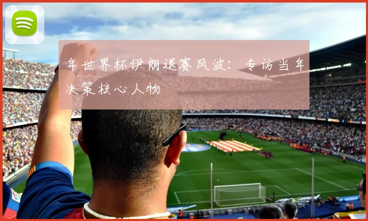 年世界杯伊朗退赛风波：专访当年决策核心人物