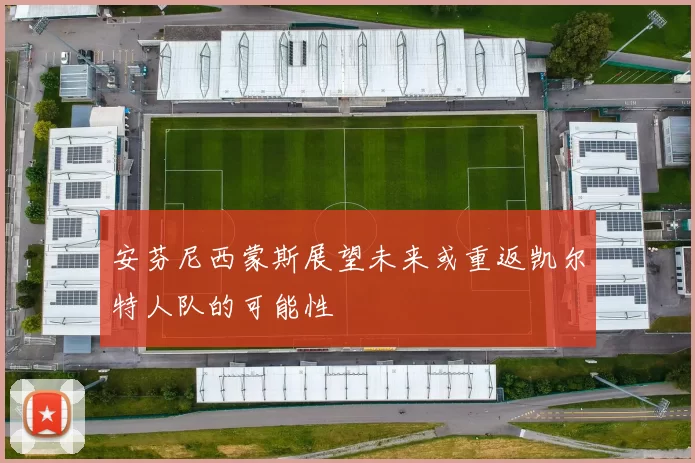 安芬尼西蒙斯展望未来或重返凯尔特人队的可能性