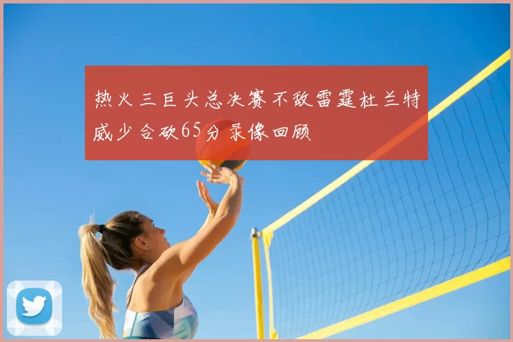热火三巨头总决赛不敌雷霆杜兰特威少合砍65分录像回顾