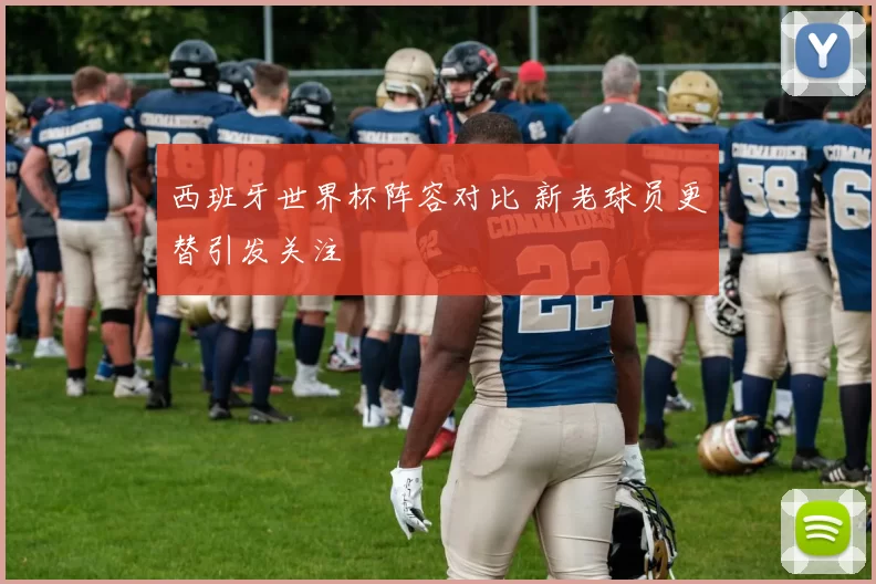西班牙世界杯阵容对比 新老球员更替引发关注