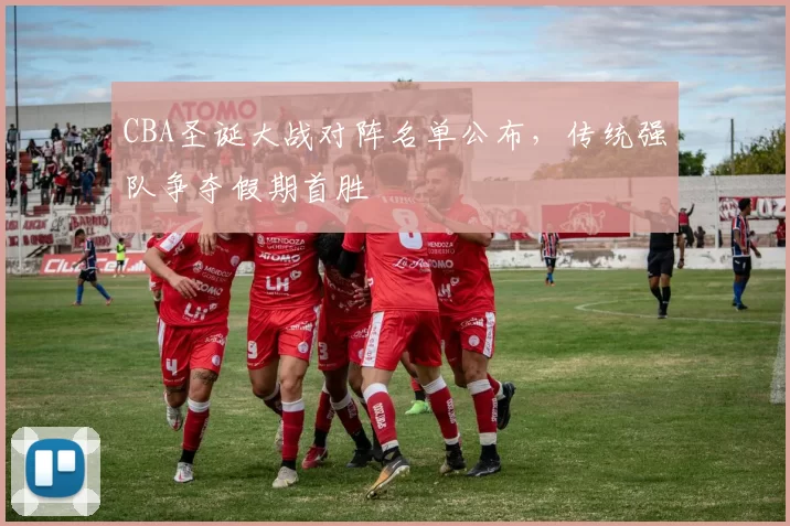 CBA圣诞大战对阵名单公布，传统强队争夺假期首胜