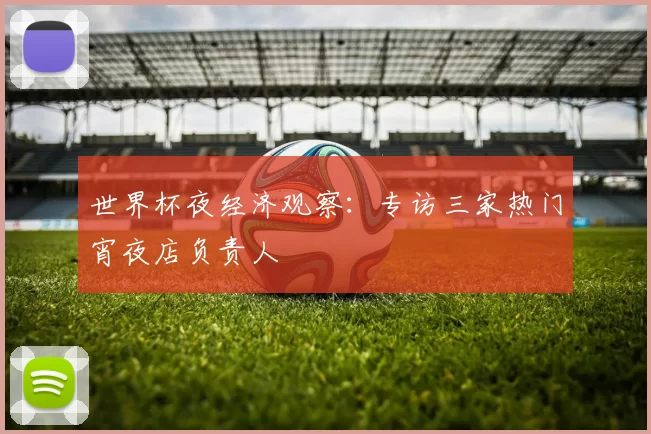 世界杯夜经济观察：专访三家热门宵夜店负责人