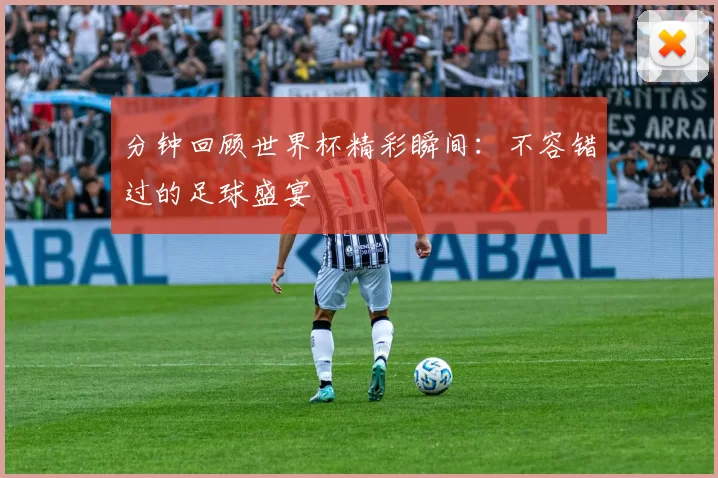 分钟回顾世界杯精彩瞬间：不容错过的足球盛宴