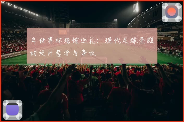 年世界杯场馆巡礼:现代足球圣殿的设计哲学与争议
