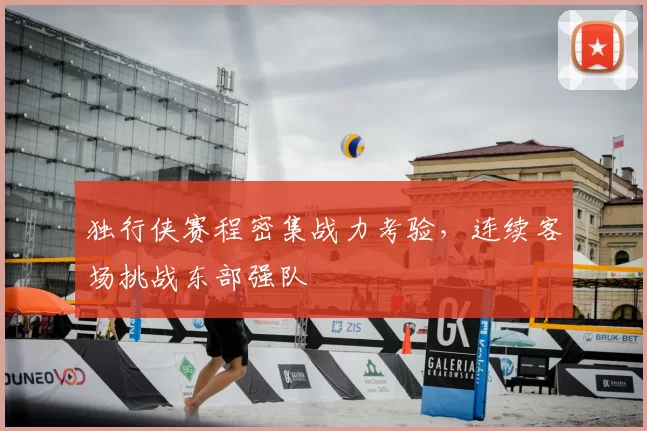 独行侠赛程密集战力考验,连续客场挑战东部强队